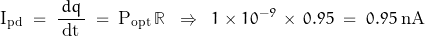 \[ \text{I}_{\text{pd}} \; = \; \frac{\, dq \, }{\text{dt}} \; = \; \text{P}_{\text{opt}} \, \mathbb{R} \; \; \Rightarrow \; \; 1 \times 10^{-9} \, \times \, 0.95 \; = \; 0.95 \; \text{nA} \]