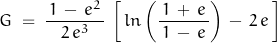 \begin{displaymath} G \; = \; \frac{\, 1 \, - \, e^2 \,}{2 \, e^3} \, \left[ \, ln \left(\frac{1 \, + \, e}{\, 1 \, - \, e \, } \right) \, - \, 2 \, e \, \right] \end{displaymath}