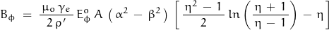 \begin{displaymath} B_\phi \; = \; \frac{\, \mu_o \, \gamma_e \,}{2 \, \rho '} \, E_\phi^o \, A \, \left(\, \alpha^2 \, - \, \beta^2 \, \right) \, \left[ \, \frac{\, \eta^2 \, - \, 1 \, }{2} \, ln\left(\frac{\, \eta \, + \, 1 \, }{\eta \, - \, 1} \right) \, - \, \eta \, \right] \end{displaymath}