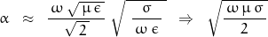 \begin{displaymath}\alpha \;\;\approx\;\; \frac{\, \omega\,\sqrt{\,\mu\,\epsilon\,}}{\sqrt{\,2\,}} \; \sqrt{\, \, \frac{\sigma}{\,\omega\,\epsilon\,}\,}\;\;\Rightarrow\;\;\sqrt{\frac{\, \omega\,\mu\,\sigma\,}{\,2\,}}\end{displaymath}