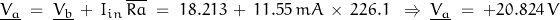 \underline{V_a} \; = \; \underline{V_b}\,+\, I_{in}\, \overline{Ra} \; = \; 18.213\,+\, 11.55 \, mA\, \times \,226.1 \;\; \Rightarrow \; \underline{V_a} \; =\; +20.824 \, V