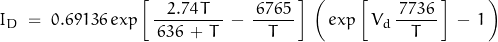 \begin{displaymath}I_D \; = \; 0.69136 \, exp \left[\, \frac{2.74 \, T}{\, 636 \, + \, T \, } \, - \, \frac{\, 6765 \,}{T} \, \right] \, \left( \, exp \left[ \, V_d \,\frac{\, 7736 \, }{T} \, \right] \, - \, 1 \, \right)\end{displaymath}