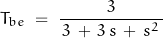 \begin{displaymath}T_{be}\; =\; \frac{3}{\, 3 \, + \, 3 \, s \, + \, s^2 \, }\end{displaymath}