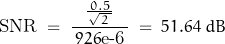 \begin{displaymath} \text{SNR} \; = \; \frac{\frac{\, 0.5 \,}{\sqrt{\, 2 \, }}}{\, 926\text{e-6}\,} \; = \; 51.64 \; dB \end{displaymath}