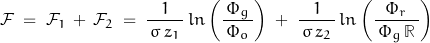 \[ \mathcal{F} \; = \; \mathcal{F}_1 \, + \, \mathcal{F}_2 \; = \; \frac{1}{\, \sigma \, z_1 \,} \, ln\left(\frac{\Phi_g}{\, \Phi_o \, } \right) \; + \; \frac{1}{\, \sigma \, z_2 \,} \, ln\left(\frac{\Phi_r}{\, \Phi_g \, \mathbb{R} \,} \right) \]