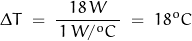 \begin{displaymath} \Delta T \; = \; \frac{ 18 \, W }{\, 1 \, W/^oC \, } \; = \; 18^oC \end{displaymath}