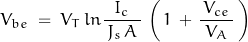 V_{be} \; = \; V_T \, ln \dfrac{I_c}{ \, J_s \, A \, } \, \left( \, 1 \, + \, \dfrac{\, V_{ce} \, }{V_A} \, \right)