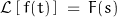 \begin{displaymath} \mathcal{L}\left[\, f(t) \, \right] \; = \, F(s) \end{displaymath}