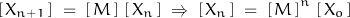 \begin{displaymath}\left[\,X_{n+1}\,\right]\;=\;\left[\,M\,\right]\,\left[\,X_n\,\right]\;\Rightarrow\;\left[\,X_n\,\right]\;=\;\left[\,M\,\right]^n\,\left[\,X_o\,\right]\end{displaymath}