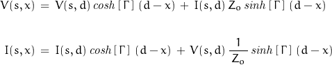 \begin{displaymath}\begin{align}V(s,x)\,&=\,V(s,d)\,\mathit{cosh}\left[\,\Gamma\,\right]\,(d-x)\,+\,I(s,d)\,Z_o\,\mathit{sinh}\left[\,\Gamma\,\right]\,(d-x)\\\\I(s,x)\,&=\,I(s,d)\,\mathit{cosh}\left[\,\Gamma\,\right]\,(d-x)\,+\,V(s,d)\,\frac{1}{\,Z_o\,}\,\mathit{sinh}\left[\,\Gamma\,\right]\,(d-x)\end{align}\end{displaymath}