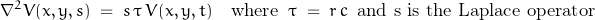 \begin{displaymath}\nabla^2 V(x,y,s)\;=\;s\,\tau\,V(x,y,t)\quad\textnormal{where}\;\;\tau\;=\;r\,c \;\;\textnormal{and s is the Laplace operator}\end{displaymath}