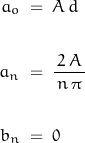 \begin{displaymath}\begin{align}a_o \; &= \; A \, d \\\\a_n \; &= \; \frac{\, 2 \, A \, }{n \, \pi} \\\\b_n \; &= \; 0\end{align}\end{displaymath}