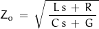 \begin{displaymath}Z_o\,=\,\sqrt{\,\frac{\,L\,s\,+\,R\,}{\,C\,s\,+\,G\,}\,}\end{displaymath}