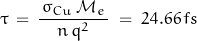 \begin{displaymath}\tau\,=\,\frac{\,\sigma_{Cu}\,\mathcal{M}_e\,}{n\,q^2}\;=\; 24.66\,fs\end{displaymath}