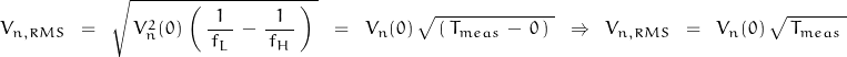 \begin{displaymath}V_{n,RMS} \; \; = \; \; \sqrt{ \, V_n^2(0) \, \left( \, \frac{1}{\, f_L \, } \, - \, \frac{1}{\, f_H \, } \, \right) \; } \; \; = \; \; V_n(0) \, \sqrt{ \, \left( \, T_{meas} \, - \, 0 \, \right) \; } \; \; \Rightarrow \; \; V_{n,RMS} \; \; = \; \; V_n(0) \, \sqrt{ \, T_{meas} \; }\end{displaymath}