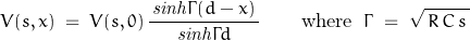 \begin{displaymath}V(s,x)\;=\;V(s,0)\,\frac{\,\mathit{sinh}\Gamma(d-x)\,}{\mathit{sinh}\Gamma d}\qquad\textnormal{where}\;\;\Gamma\;=\;\sqrt{\,R\,C\,s\,}\end{displaymath}