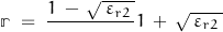 \[\mathbb{r} \; = \; \frac{1 \, - \, \sqrt{ \, \varepsilon_{r2} \, }}\, 1 \, + \, \sqrt{ \, \varepsilon_{r2} \, }}\]