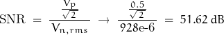 \begin{displaymath} \text{SNR} \; = \; \frac{\frac{V_p}{\sqrt{\, 2 \, }}}{\, V_{n,rms} \,} \; \rightarrow \; \frac{\frac{\, 0.5 \,}{\sqrt{\, 2 \, }}}{\, 928\text{e-6}\,} \; = \; 51.62 \; dB \end{displaymath}