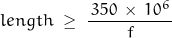 \begin{displaymath}length \; \geq \; \frac{\,350 \, \times \, 10^6 \,}{f}\end{displaymath}