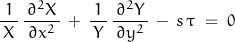 \begin{displaymath}\frac{1}{\,X\,}\,\frac{\,\partial^2 X\,}{\partial x^2}\,+\,\frac{1}{\,Y\,}\,\frac{\,\partial^2 Y\,}{\partial y^2}\,-\,s\,\tau\;=\;0\end{displaymath}