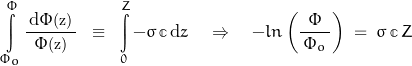 \[\int\limits_{\Phi_o}^\Phi \frac{ \, \text{d}\Phi\text{\footnotesize{(z)}} \, }{\Phi\text{\footnotesize{(z)}}} \; \; \equiv \; \; \int\limits_0^Z - \sigma \, \mathbb{c} \, \text{d}z \quad \Rightarrow \quad -ln\left(\frac{\Phi}{\, \Phi_o \, } \right) \; = \; \sigma \, \mathbb{c} \, Z\]