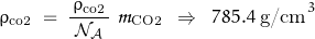 \[ \rho_{\text{co2}} \; = \; \frac{\, \rho_{\text{co2}} \, }{\mathcal{N}_{\mathcal{A}}} \; \mathpzc{m}_{\text{CO2}} \; \; \Rightarrow \; \; 785.4 \; \text{g/cm}^3 \]