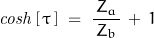 \mathit{cosh}\left[\,\tau\,\right]\;=\;\dfrac{Z_a}{\,Z_b\,}\,+\,1