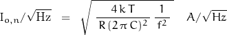 \begin{displaymath}I_{o,n}/\sqrt{\text{Hz}} \; \; = \; \; \sqrt{ \; \dfrac{ \, 4 \, k \, T \, }{\, R \, (2 \, \pi \, C)^2 \,} \, \frac{1}{\, f^2 \, } \; } \quad A/\sqrt{Hz}\end{displaymath}