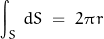 \begin{displaymath}\int_S\, dS\;=\;2\pi\,r\end{displaymath}