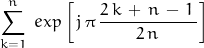 \begin{displaymath} \begin{align} \sum_{k=1}^n \; exp \left[\, \em j \, \pi \, \frac{2 \, k \,+ \, n \, - \, 1 \, }{2 \, n \, } \right] \end{align} \end{displaymath}