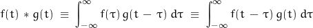 \begin{displaymath} f(t) \, * g(t) \; \equiv \; \int_{-\infty}^{\infty} f(\tau) \, g(t \, - \, \tau) \; d \tau \; \equiv \; \int_{-\infty}^{\infty} f(t \, - \, \tau) \, g(t) \; d \tau \end{displaymath}