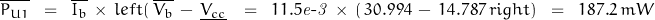 \overline{P_{U1}}\;\;=\;\; \overline{I_b} \, \times \, left(\,\overline{V_b}\,-\,\underline{V_{cc}}\,\right) \;\;=\;\;11.5\mathit{e\textnormal{-}3}\,\times \,\left(\,30.994\,-\,14.787\,right)\;\;=\;\; 187.2\,mW