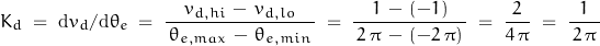 \begin{displaymath}K_d \; = \; \mathrm{d}v_d/\mathrm{d}\theta_e \; = \; \frac{v_{d,hi} \, - \, v_{d,lo}}{\,\theta_{e,max} \, - \, \theta_{e,min} \, } \; = \; \frac{ 1 \, - \, (-1)}{\, 2 \, \pi \, - \, (-2 \, \pi) \, } \; = \; \frac{2}{4 \, \pi} \; = \; \frac{1}{\, 2 \, \pi \, }\end{displaymath}