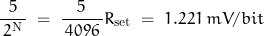 \begin{displaymath} \frac{5}{ \, 2^{\text{N}} \, } \; = \; \frac{5}{\, 4096 \, }{R_{\text{set}}} \; = \; 1.221 \, mV/bit \end{displaymath}