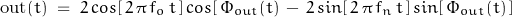 \begin{displaymath}\text{out}(t) \; = \; 2 \, cos[ \, 2 \, \pi \, f_o \, t \, ] \, cos[ \, \Phi_{out}(t) \, - \, 2 \, sin[\, 2 \, \pi \, f_n \, t \, ] \, sin[\, \Phi_{out}(t) \, ]\end{displaymath}