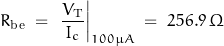 \begin{displaymath}R_{\text{be}} \; = \; \left. \dfrac{V_{\text{T}}}{\, I_c \, } \right|_{100 \mu A} \; = \; 256.9 \, \Omega\end{displaymath}