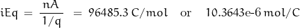 \begin{displaymath}iEq\,=\,\frac{nA}{\,1/q\,}\,}\;=\;96485.3\;C/mol \quad\textnormal{or}\quad 10.3643\textnormal{e-6}\,mol/C\end{displaymath}