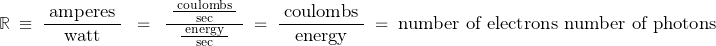 \[ \mathbb{R} \; \equiv \; \frac{\; \text{amperes} \;}{\text{watt}} \; \; = \; \; \frac{\; \frac{ \; \text{coulombs} \; }{\text{sec}} \; }{\frac{ \; \text{energy} \; }{\text{sec}} } \; = \; \frac{\; \text{coulombs} \;}{\text{energy}} \; = \; \text{number of electrons} \;}{\text{number of photons}} \]