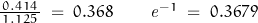 \frac{0.414}{\,1.125\,}\;=\;0.368\qquad\mathit{e}^{-1}\;=\;0.3679