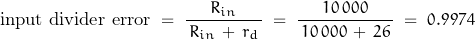 \begin{displaymath} \text{input divider error} \; = \; \dfrac{R_{in}}{\, R_{in} \, + \, r_d \, } \; = \; \dfrac{10 \, 000}{\, 10 \, 000 \, + \, 26 \,} \; = \; 0.9974 \end{displaymath}