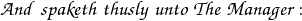 \mathpzc{And \; spaketh \; thusly \; unto \; The \; Manager:}