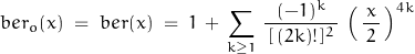 \begin{displaymath}ber_o (x)\;=\;ber(x)\;=\;1\,+\, \sum_{k\ge1} \,\frac{(-1)^k}{\,[\,(2k)!\,]^2\,}\,\left(\,\frac{x}{\,2\,}\,\right)^{4k}\end{displaymath}