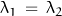 \lambda_1 \, = \, \lambda_2