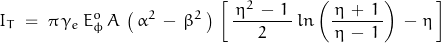 \begin{displaymath} I_T \; = \; \pi \, \gamma_e \, E_\phi^o \, A \, \left(\, \alpha^2 \, - \, \beta^2 \, \right) \, \left[ \, \frac{\, \eta^2 \, - \, 1 \, }{2} \, ln\left(\frac{\, \eta \, + \, 1 \, }{\eta \, - \, 1} \right) \, - \, \eta \, \right] \end{displaymath}