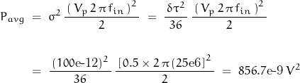 \begin{displaymath} \begin{align} P_{avg} \; &= \; \sigma^2 \, \frac{ \, \left( \, V_p \, 2 \, \pi \, f_{in} \, \right)^2 \,}{2} \; = \; \frac{\, \delta \tau^2 \, }{36} \, \frac{\, \left( \, V_p \, 2 \, \pi \, f_{in} \, \right)^2 \, }{2} \\ \\ & = \; \frac{\, (100\text{e-12})^2 \, }{36} \, \frac{\, \left[ \, 0.5 \times 2 \, \pi \, (25\text{e6} \, \right]^2 \, }{2} \; = \; 856.7\text{e-9} \; V^2 \end{align} \end{displaymath}