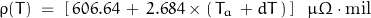 \begin{displaymath}\rho(T) \; = \; \left[ \, 606.64 \, + \, 2.684 \times (\, T_a \, + dT \, ) \, \right] \; \; \mu \Omega \cdot \text{mil}\end{displaymath}