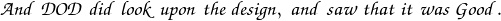 \mathpzc{And \; DOD \; did \; look \; upon \; the \; design, \; and \; saw \; that \; it \; was \; Good.}