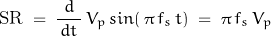 \begin{displaymath} \text{SR} \; = \; \frac{d}{\,dt \,} \, V_p \, sin(\, \pi \, f_s \, t) \; = \; \pi \, f_s \, V_p \end{displaymath}