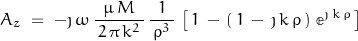 \begin{displaymath} A_z \; = \; -\jmath \, \omega \, \dfrac{\mu \, M}{\, 2 \, \pi \, k^2 \,} \, \dfrac{1}{\, \rho^3 \,} \, \left[ \, 1 \, - \, \left( \, 1 \, - \, \jmath \, k \, \rho\, \right) \, \mathbb{e}^{\jmath \, k \, \rho} \, \right] \end{displaymath}