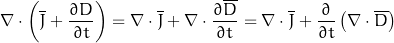 \begin{equation*} \nabla \cdot \left( \overline{J} + \frac{\partial D}{\partial t} \right) = \nabla \cdot \overline{J} + \nabla \cdot \frac{\partial \overline{D}}{\partial t} = \nabla \cdot \overline{J} + \frac{\partial}{\partial t} \left( \nabla \cdot \overline{D} \right) \end{equation*}